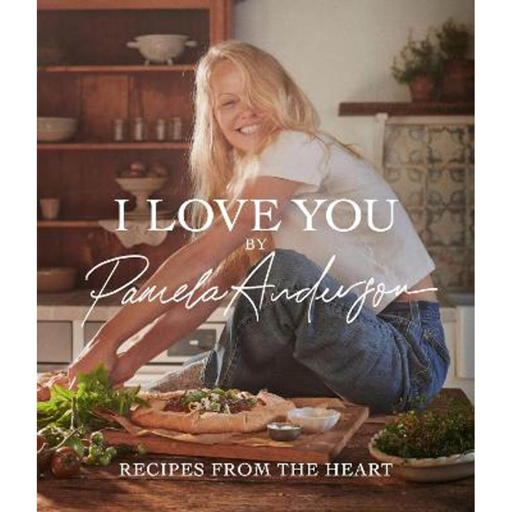 I Love You: Recipes from the heart: the first cookbook from the iconic actress, model and activist (Hardback) - Pamela Anderson